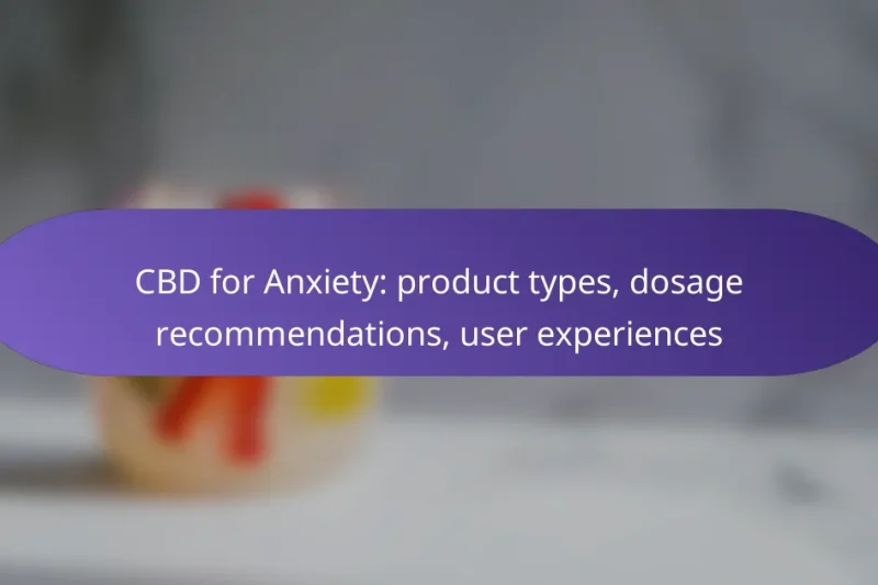 CBD for Anxiety: product types, dosage recommendations, user experiences