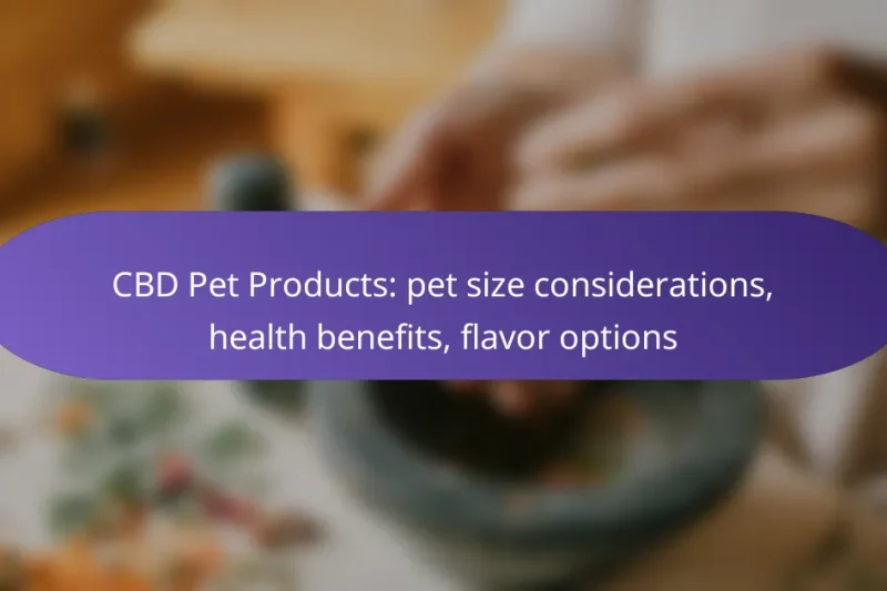 CBD Pet Products: pet size considerations, health benefits, flavor options