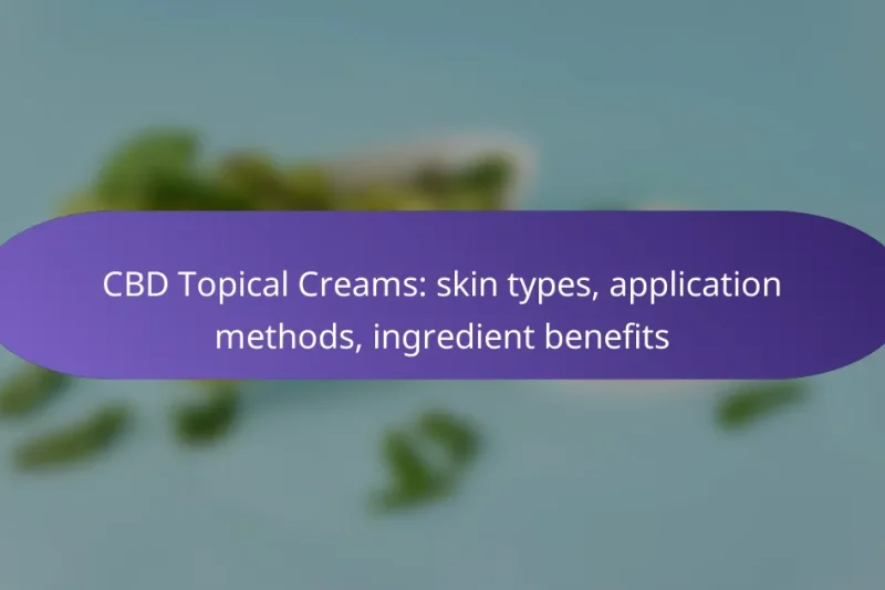 CBD Topical Creams: skin types, application methods, ingredient benefits