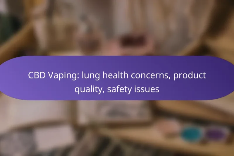 CBD Vaping: lung health concerns, product quality, safety issues