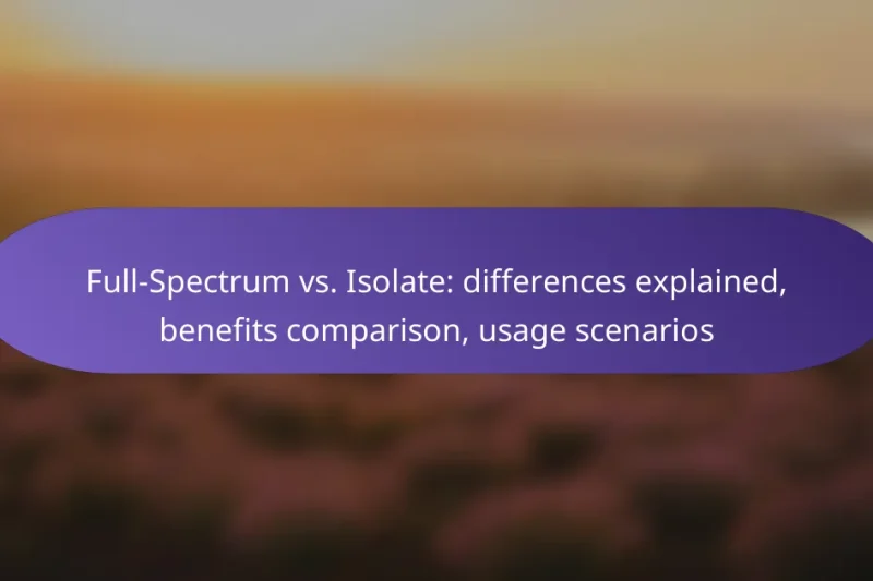 Full-Spectrum vs. Isolate: differences explained, benefits comparison, usage scenarios