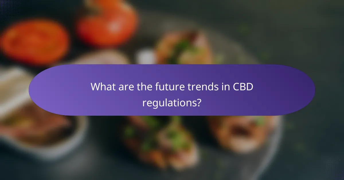 What are the future trends in CBD regulations?