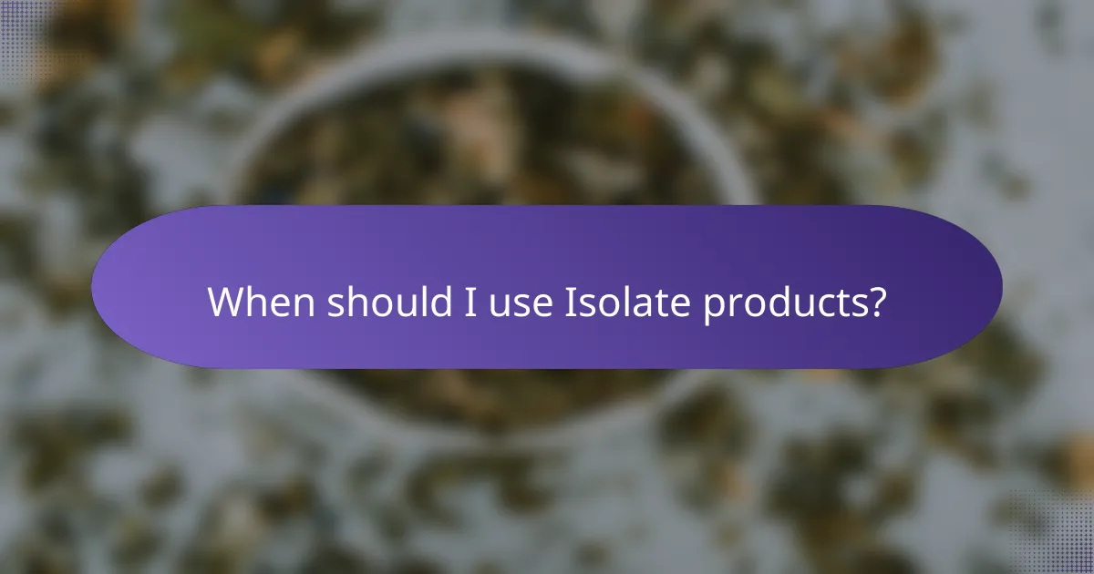 When should I use Isolate products?